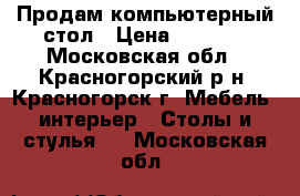 Продам компьютерный стол › Цена ­ 1 500 - Московская обл., Красногорский р-н, Красногорск г. Мебель, интерьер » Столы и стулья   . Московская обл.
